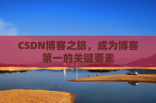 CSDN博客之旅，成为博客第一的关键要素